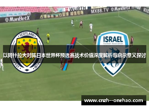 以阿什拉夫对阵日本世界杯预选赛战术价值深度解析与启示意义探讨