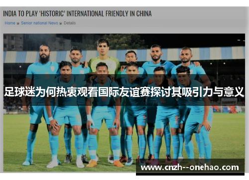足球迷为何热衷观看国际友谊赛探讨其吸引力与意义