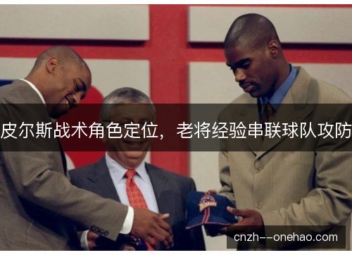 皮尔斯战术角色定位，老将经验串联球队攻防